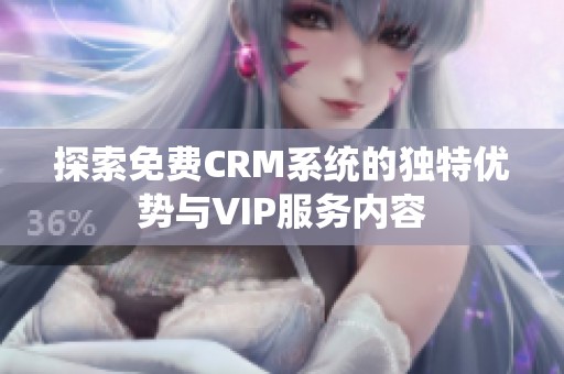 探索免费CRM系统的独特优势与VIP服务内容