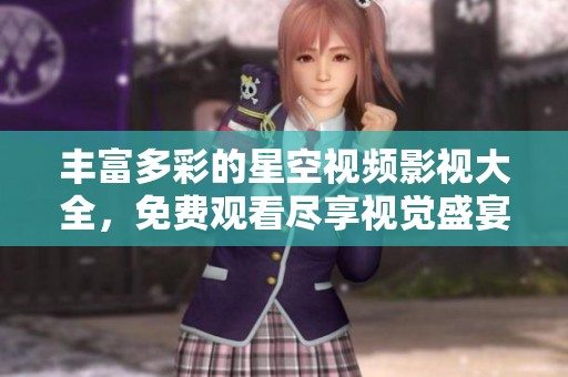 丰富多彩的星空视频影视大全，免费观看尽享视觉盛宴