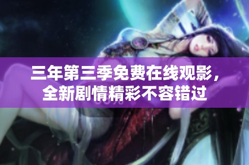 三年第三季免费在线观影，全新剧情精彩不容错过