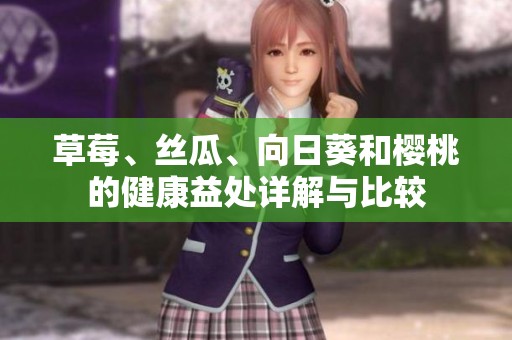 草莓、丝瓜、向日葵和樱桃的健康益处详解与比较