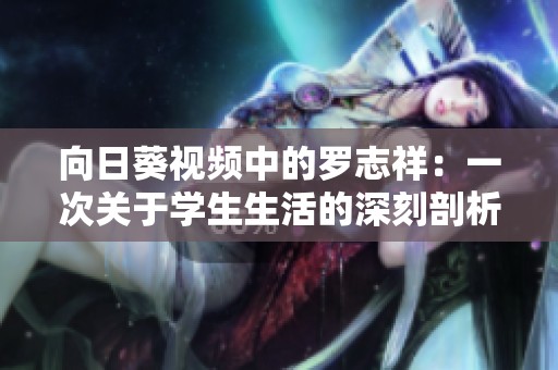 向日葵视频中的罗志祥：一次关于学生生活的深刻剖析与启示