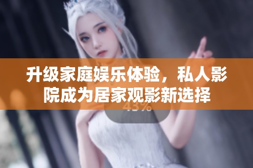 升级家庭娱乐体验，私人影院成为居家观影新选择