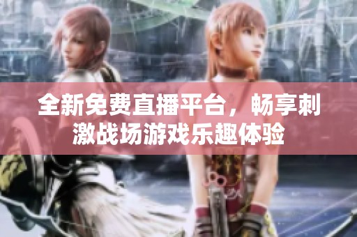 全新免费直播平台，畅享刺激战场游戏乐趣体验