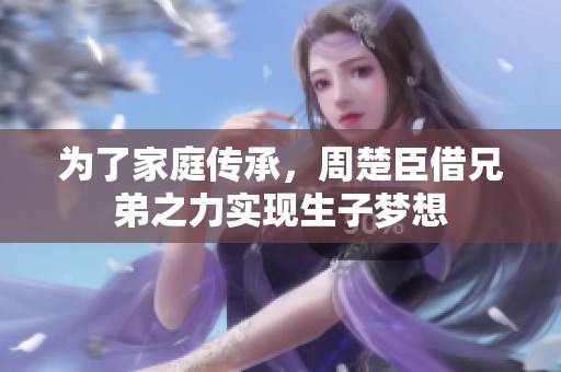为了家庭传承，周楚臣借兄弟之力实现生子梦想