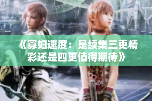 《寡妇速度：是续集三更精彩还是四更值得期待》