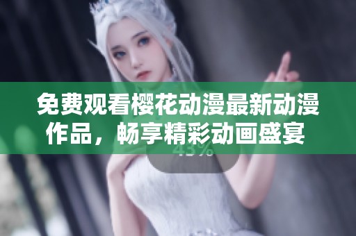 免费观看樱花动漫最新动漫作品，畅享精彩动画盛宴 