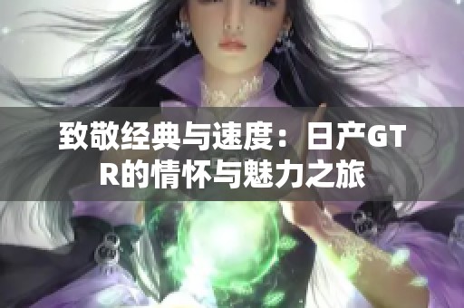致敬经典与速度：日产GTR的情怀与魅力之旅