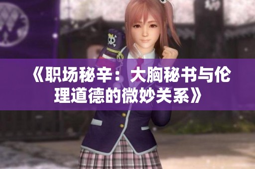 《职场秘辛：大胸秘书与伦理道德的微妙关系》