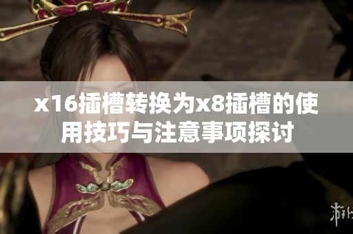 x16插槽转换为x8插槽的使用技巧与注意事项探讨