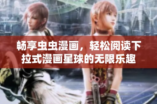 畅享虫虫漫画，轻松阅读下拉式漫画星球的无限乐趣