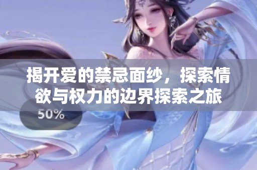 揭开爱的禁忌面纱，探索情欲与权力的边界探索之旅