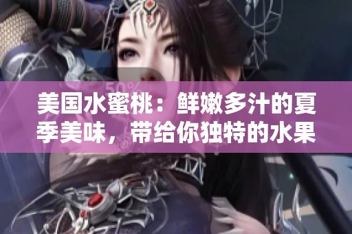 美国水蜜桃：鲜嫩多汁的夏季美味，带给你独特的水果体验