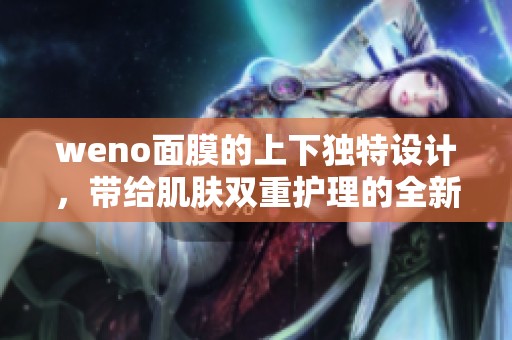weno面膜的上下独特设计，带给肌肤双重护理的全新体验