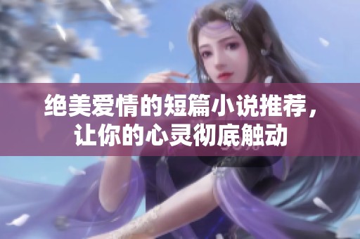 绝美爱情的短篇小说推荐，让你的心灵彻底触动