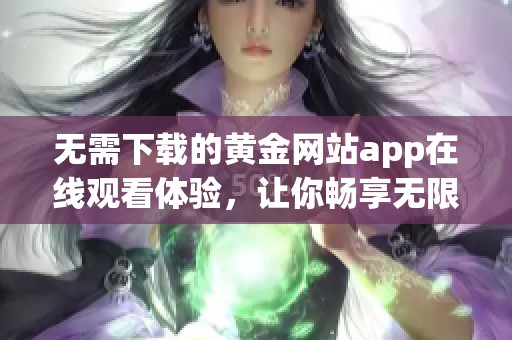 无需下载的黄金网站app在线观看体验，让你畅享无限乐趣