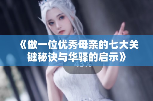 《做一位优秀母亲的七大关键秘诀与华驿的启示》