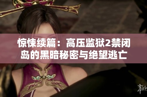 惊悚续篇：高压监狱2禁闭岛的黑暗秘密与绝望逃亡