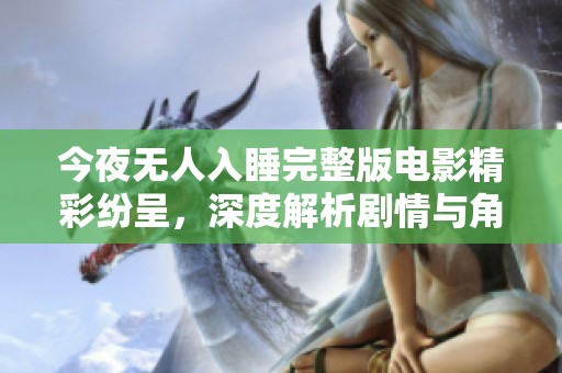 今夜无人入睡完整版电影精彩纷呈，深度解析剧情与角色魅力