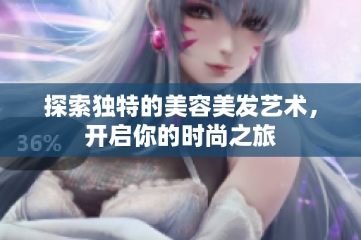 探索独特的美容美发艺术，开启你的时尚之旅