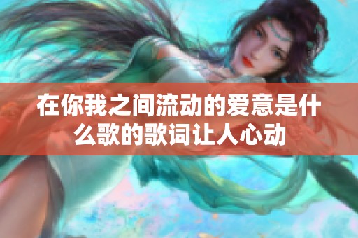 在你我之间流动的爱意是什么歌的歌词让人心动