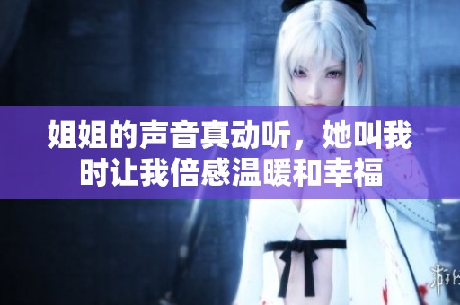 姐姐的声音真动听，她叫我时让我倍感温暖和幸福