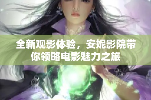 全新观影体验，安妮影院带你领略电影魅力之旅