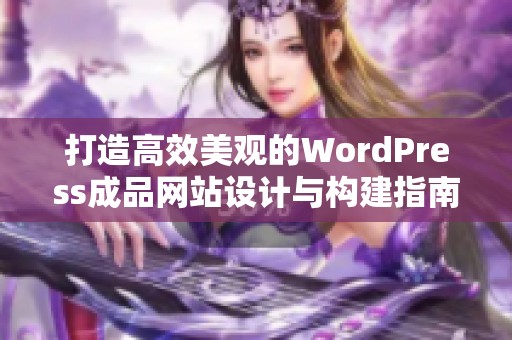 打造高效美观的WordPress成品网站设计与构建指南