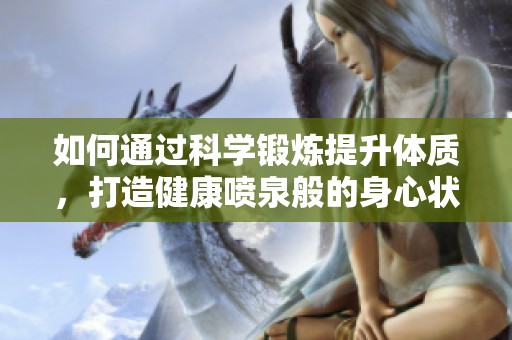 如何通过科学锻炼提升体质，打造健康喷泉般的身心状态