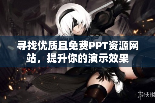 寻找优质且免费PPT资源网站，提升你的演示效果