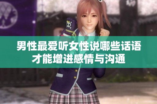 男性最爱听女性说哪些话语才能增进感情与沟通
