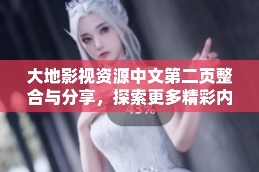 大地影视资源中文第二页整合与分享，探索更多精彩内容