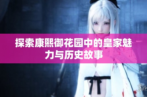 探索康熙御花园中的皇家魅力与历史故事