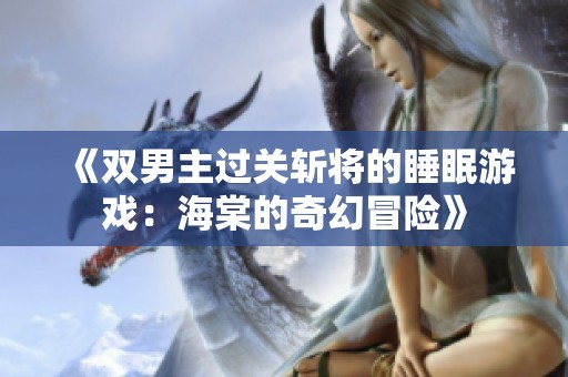 《双男主过关斩将的睡眠游戏：海棠的奇幻冒险》