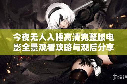 今夜无人入睡高清完整版电影全景观看攻略与观后分享