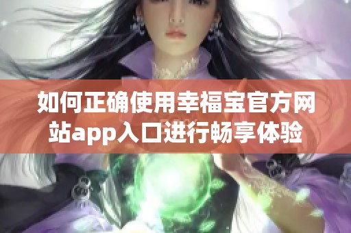 如何正确使用幸福宝官方网站app入口进行畅享体验