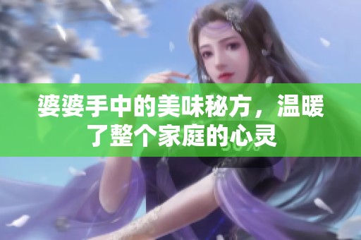 婆婆手中的美味秘方，温暖了整个家庭的心灵