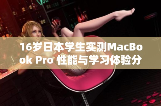 16岁日本学生实测MacBook Pro 性能与学习体验分析