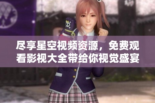 尽享星空视频资源，免费观看影视大全带给你视觉盛宴