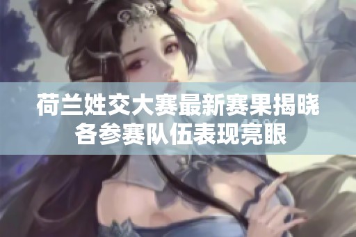 荷兰姓交大赛最新赛果揭晓 各参赛队伍表现亮眼