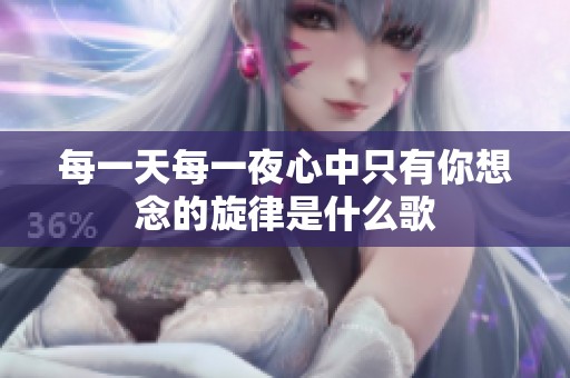 每一天每一夜心中只有你想念的旋律是什么歌