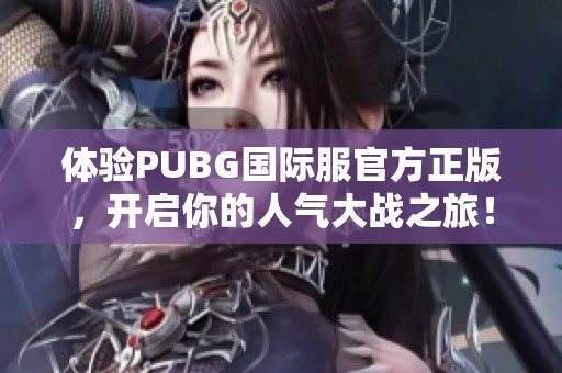 体验PUBG国际服官方正版，开启你的人气大战之旅！