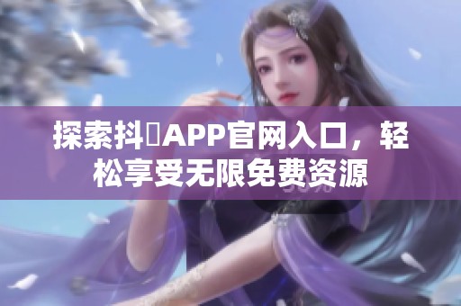 探索抖抈APP官网入口，轻松享受无限免费资源