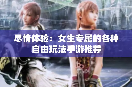 尽情体验：女生专属的各种自由玩法手游推荐