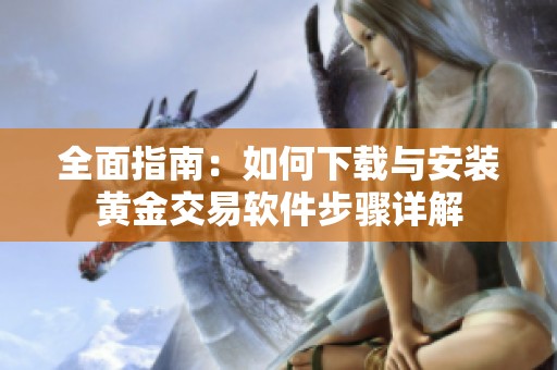 全面指南：如何下载与安装黄金交易软件步骤详解