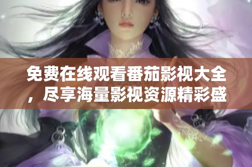 免费在线观看番茄影视大全，尽享海量影视资源精彩盛宴