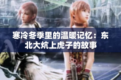寒冷冬季里的温暖记忆：东北大炕上虎子的故事