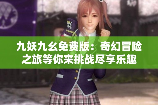 九妖九幺免费版：奇幻冒险之旅等你来挑战尽享乐趣