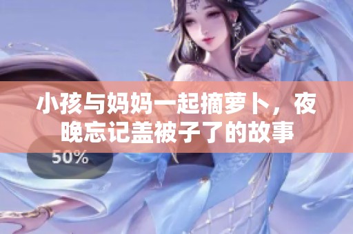 小孩与妈妈一起摘萝卜，夜晚忘记盖被子了的故事