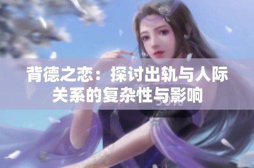 背德之恋：探讨出轨与人际关系的复杂性与影响
