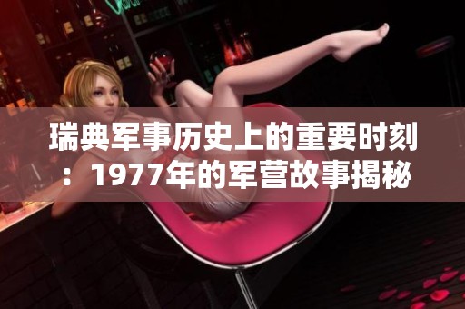瑞典军事历史上的重要时刻：1977年的军营故事揭秘